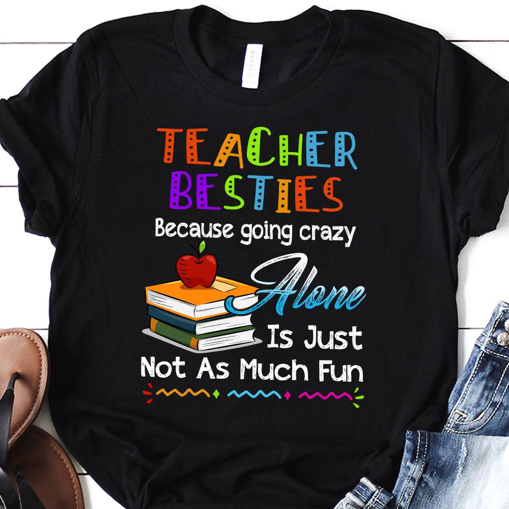 PresentsPrints, Teacher Besties Beacause going crazy Alone Is Just not as Much Fun T-Shirt