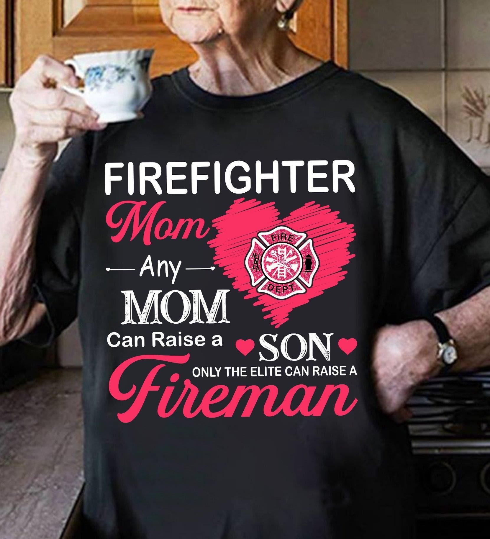 PresentsPrints, Firefighter mom any mom can raise a son only the elite can raise a fireman Firefighter T-Shirt