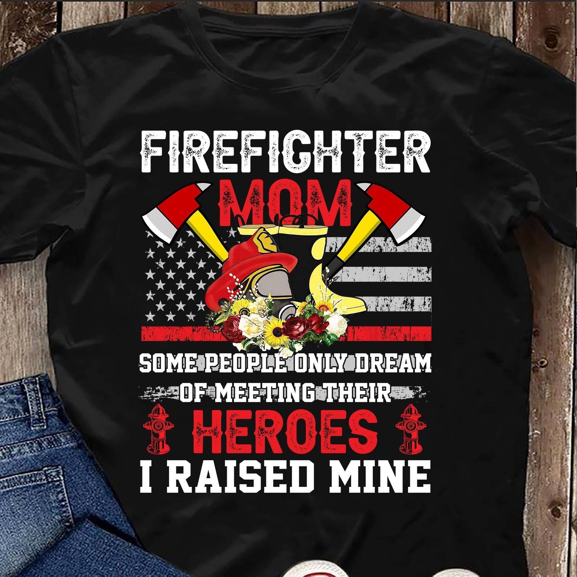PresentsPrints, Firefighter Mom some people only dream of meeting their heroes I raised mine Tshirt Hoodie Sweater 