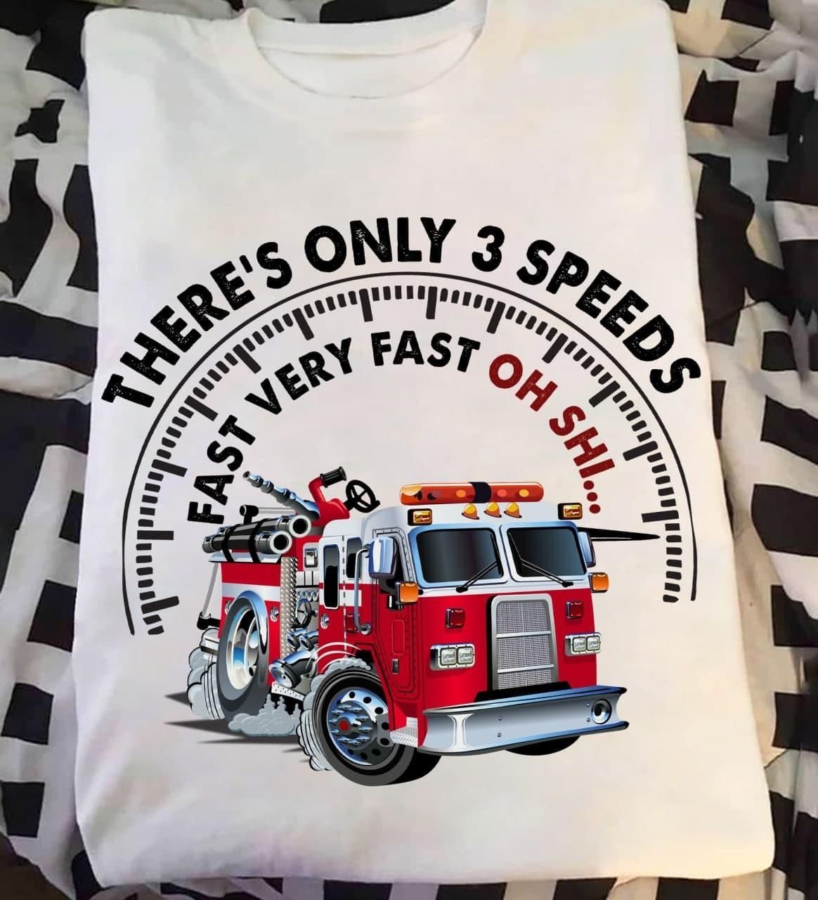 PresentsPrints, Firefighter there's only 3 speeds fast very fast oh shi Tshirt Hoodie Sweater 