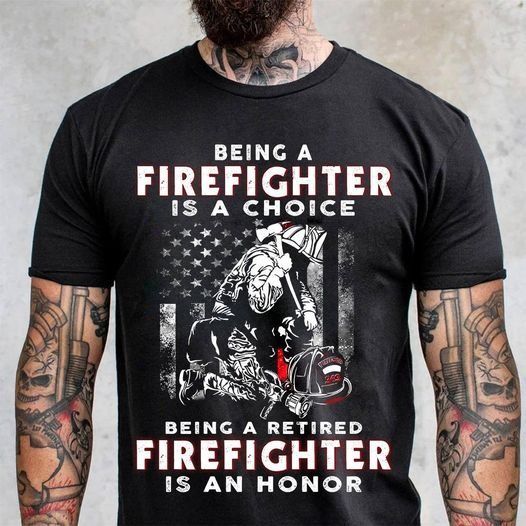 PresentsPrints, Firefighter being a firefighter is a choice being a retired firefighter is an honor Firefighter T-Shirt