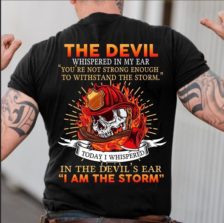 PresentsPrints, Firefighter The devil and storm today i whispered in the devil's ear i am the storm Firefighter T-Shirt