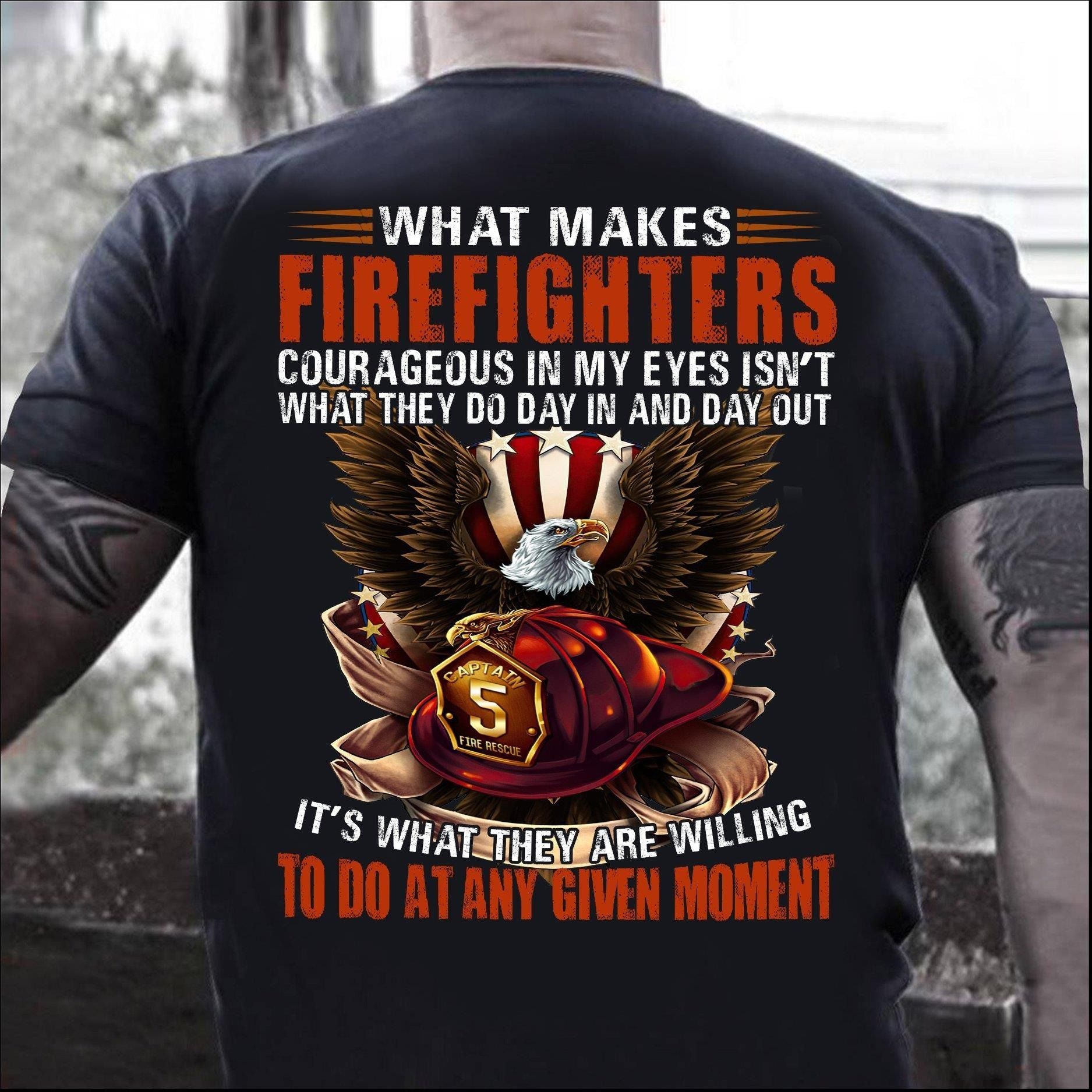 PresentsPrints, Firefighters Eagle what makes firefighters courageous in my eyes isn�t what they do day in and day out Firefighter T-Shirt