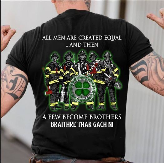 PresentsPrints, Firefighter St Patrick's Day and Irish All Men Are Created Equal And Then A Few Become Brothers Braithre Thar Gach Ni Firefighter T-Shirt