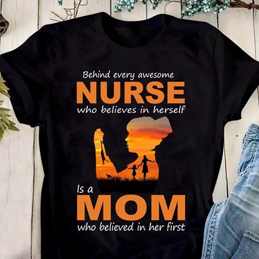 PresentsPrints, Nurse and mom behind every awesome nurse who believes in herself is a mom who believed in her first, Nurse T-Shirt