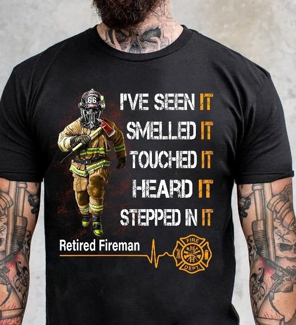PresentsPrints, Firefighter i've seen it smelled it touched it heard it stepped in it retired fireman Firefighter T-Shirt