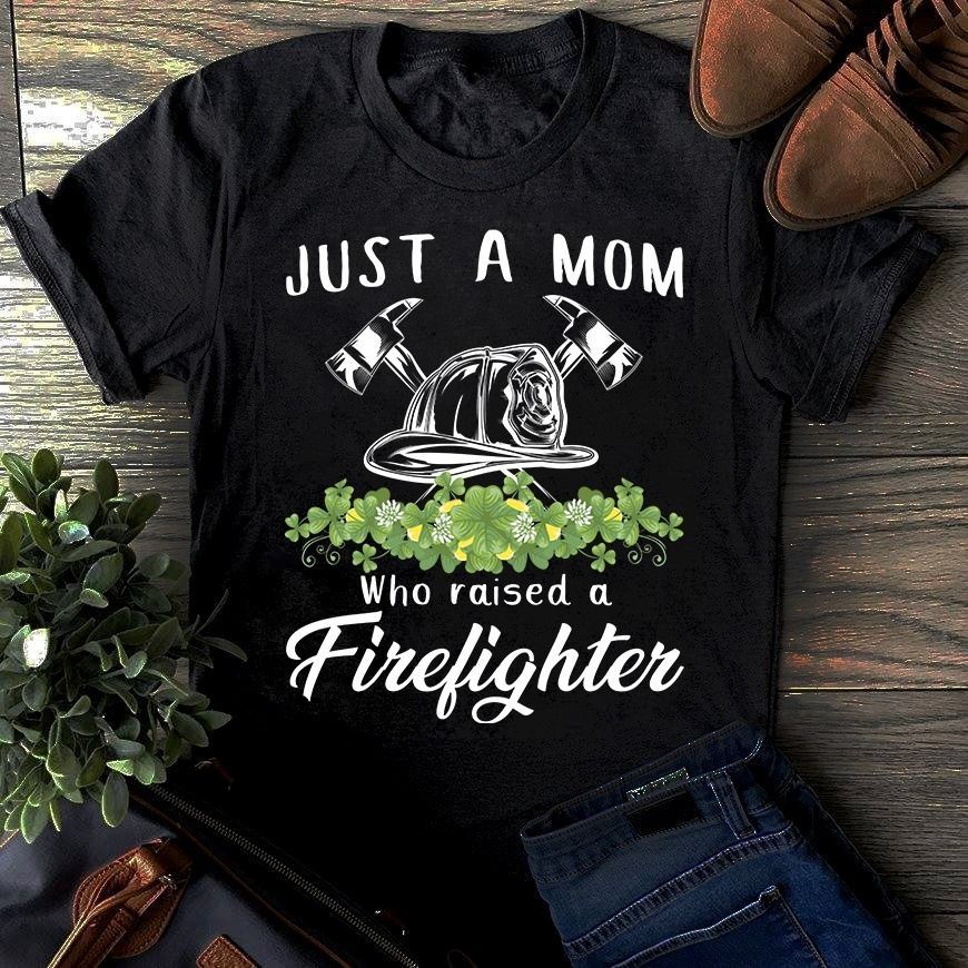 PresentsPrints, Firefighter and mom just a mom who raised a firefighter Firefighter T-Shirt