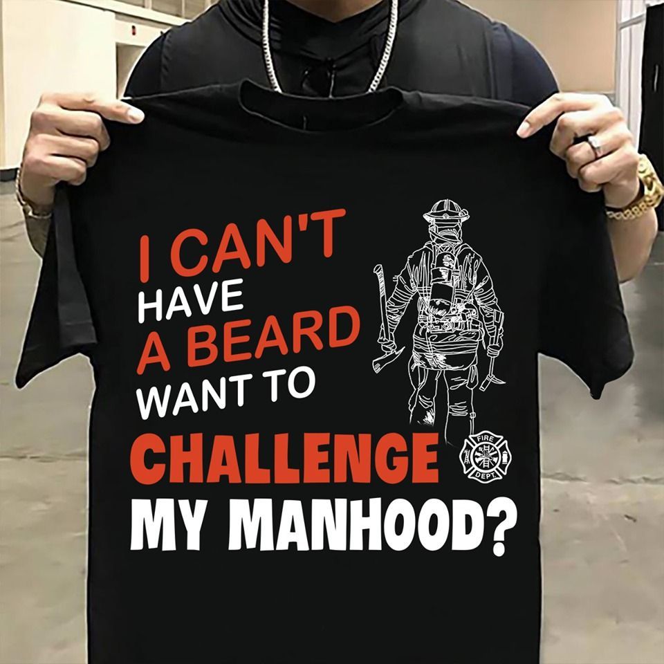 PresentsPrints, Firefighter i can't have a beard want to challenge my manhood  Firefighter T-Shirt