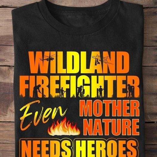 PresentsPrints, Firefighter wildland firefighter even mother nature need heroes Firefighter T-Shirt