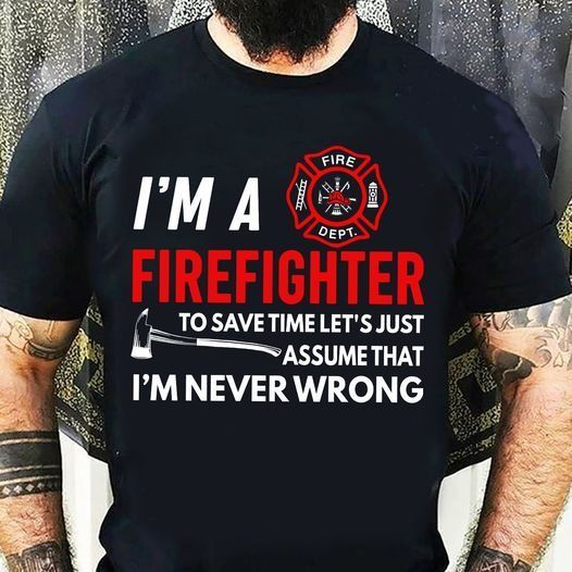 PresentsPrints, Firefighter i'm a firefighter to save time let's just assume that i'm never wrong Firefighter T-Shirt
