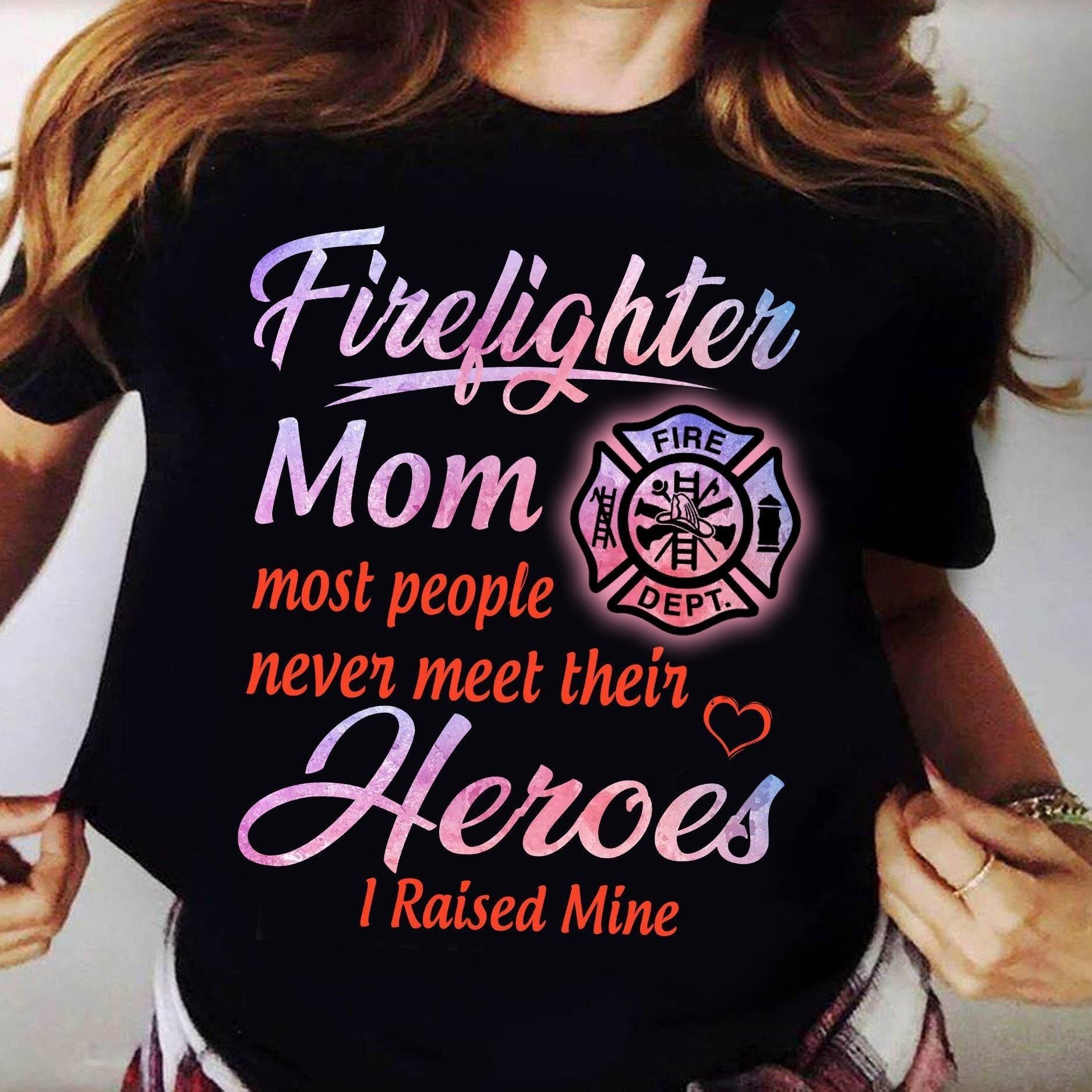 PresentsPrints, Firefighter Mom most people never meet their Heroes I raised Mine Firefighter T-Shirt
