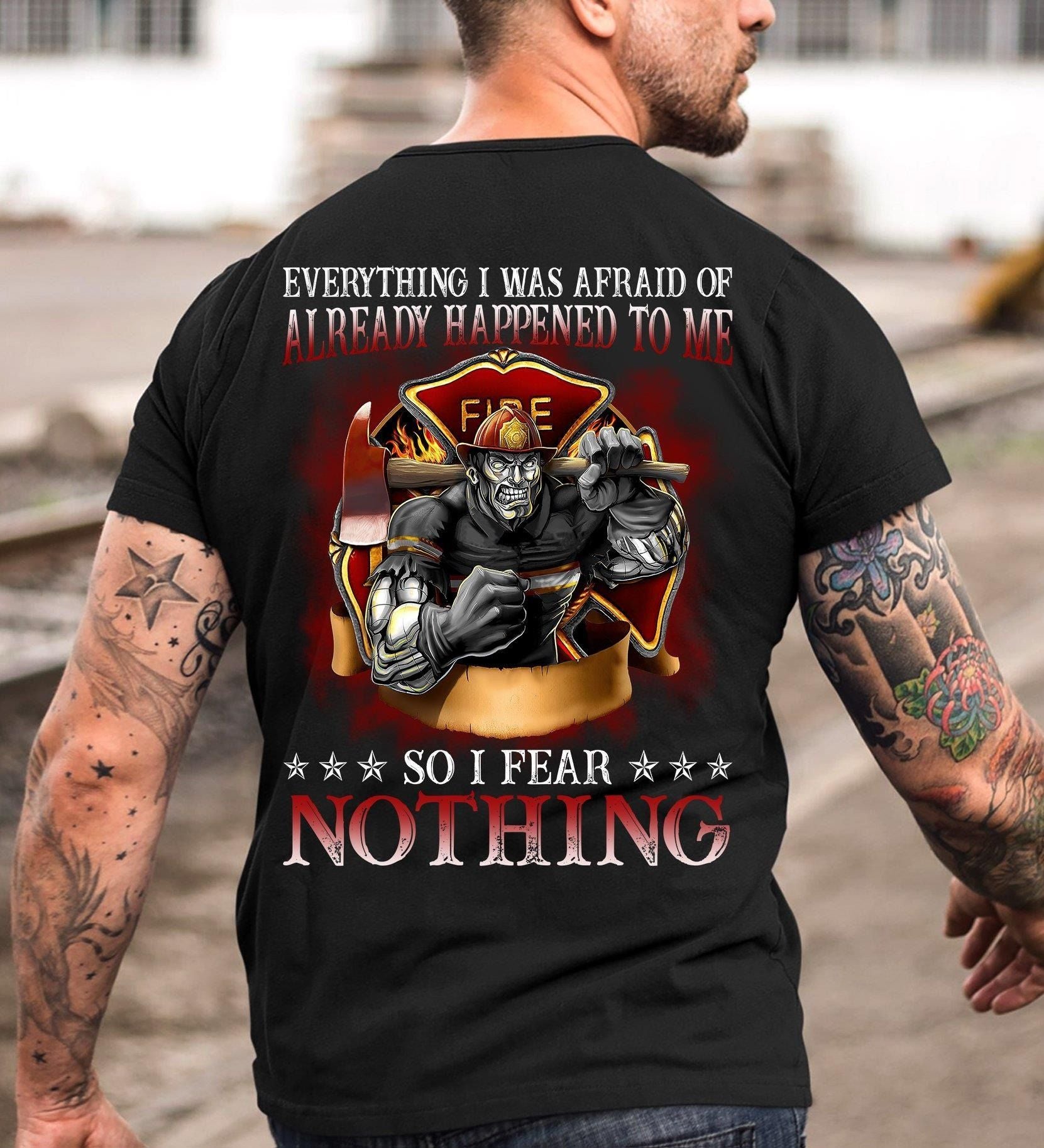 PresentsPrints, firefighter Everything I Was Afraid of It Already Happened to Me so I Fear Nothing T Shirt Hoodie Sweater  Firefighter T-Shirt
