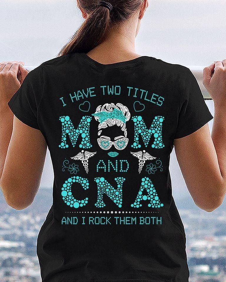 PresentsPrints, Mom and Nurse I have two titles mom and CNA worker and i rock them both , Nurse T-Shirt