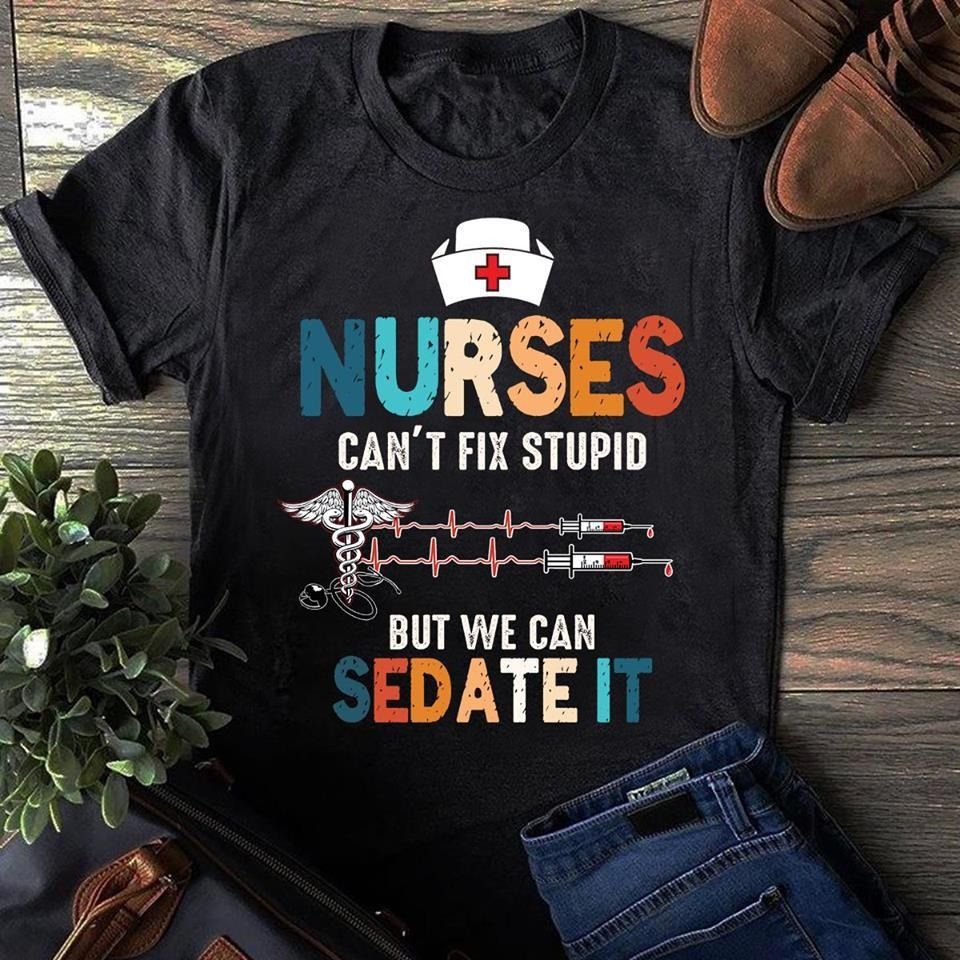 PresentsPrints, Nurses can't fix stupid but we can sedate it, Nurse T-Shirt