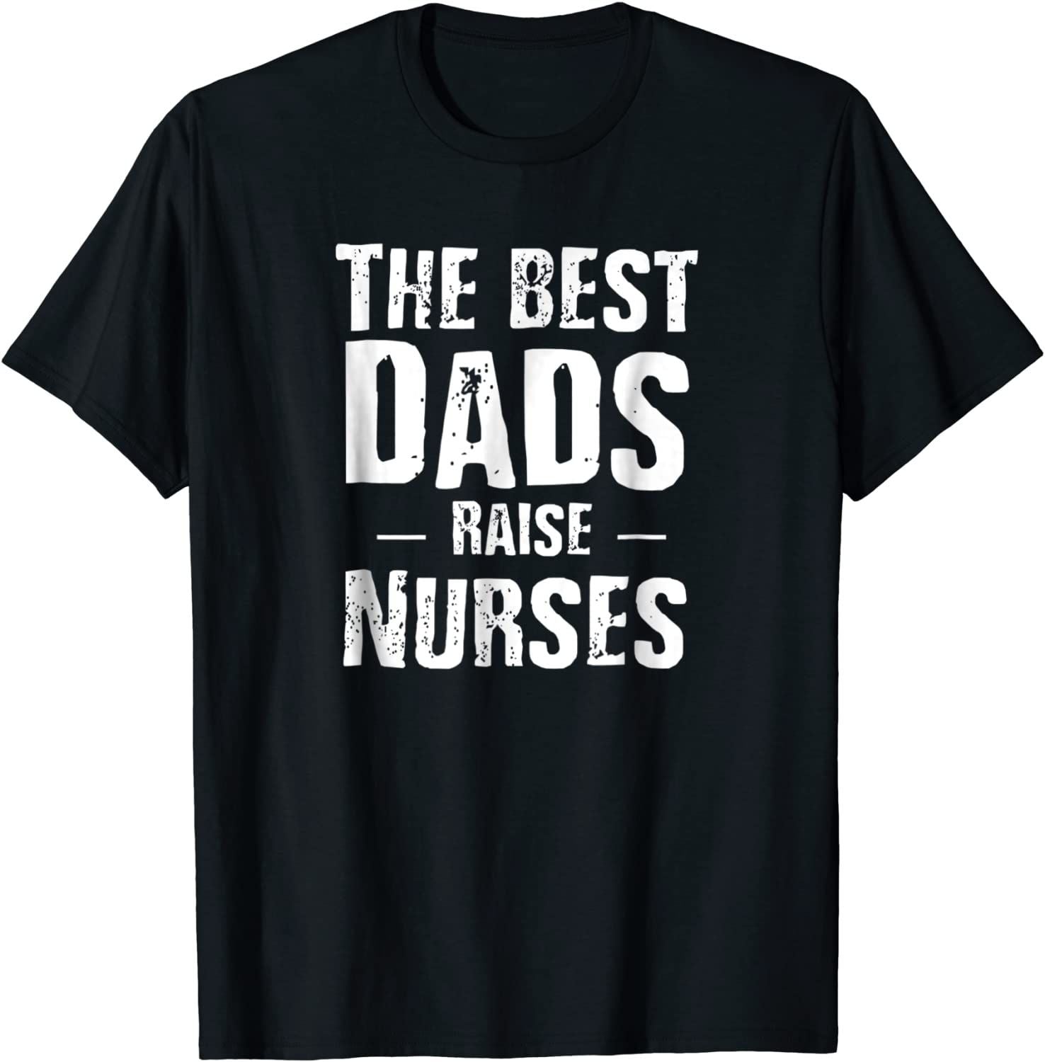 PresentsPrints, Nurse The Best Dads Raise Nurses Shirt Gift For Fathers Day, Nurse T-Shirt