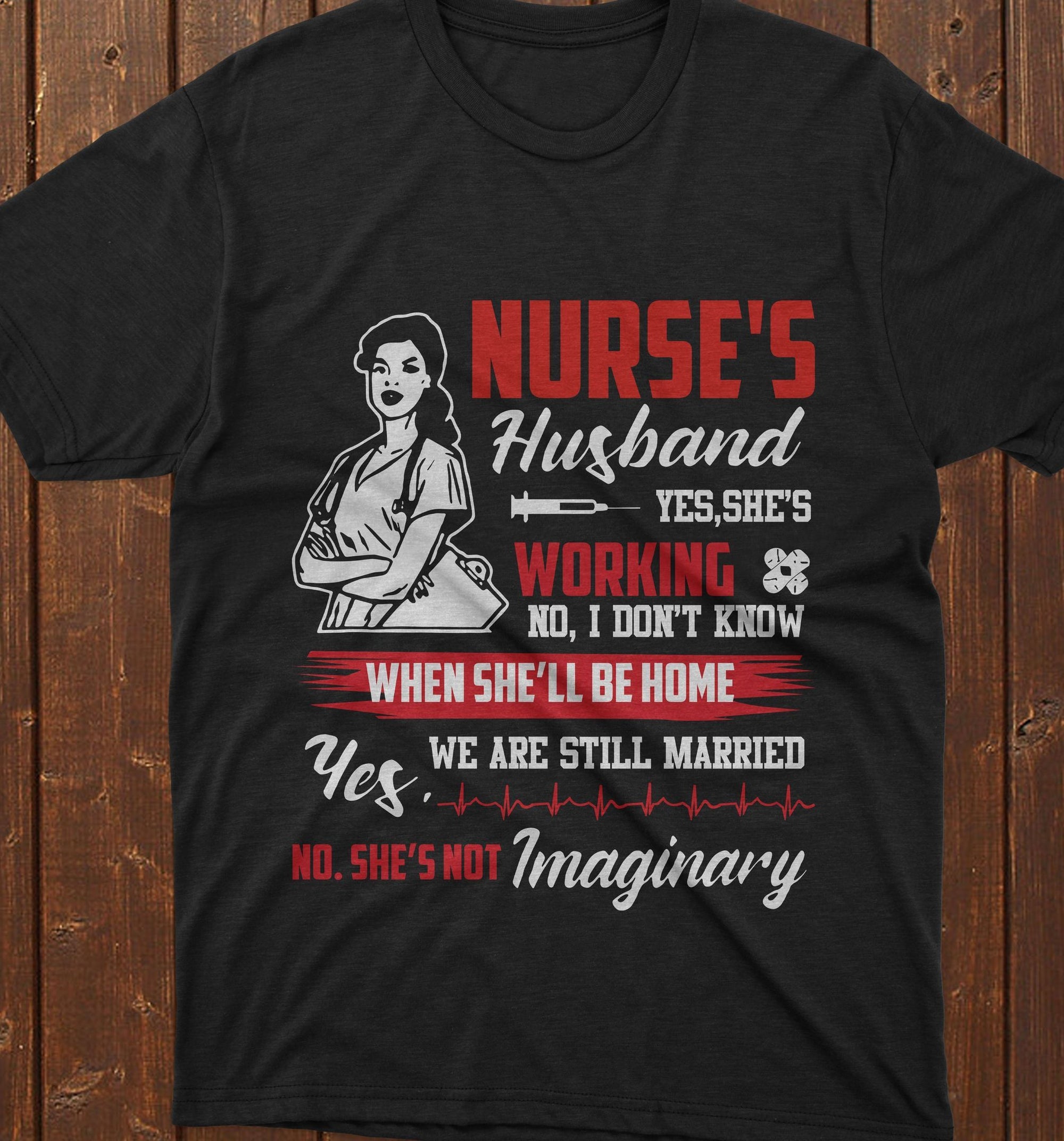 PresentsPrints, Nurse's day nurse's husband yes she's working no i don't know when she'll be home we are still married, Nurse T-Shirt