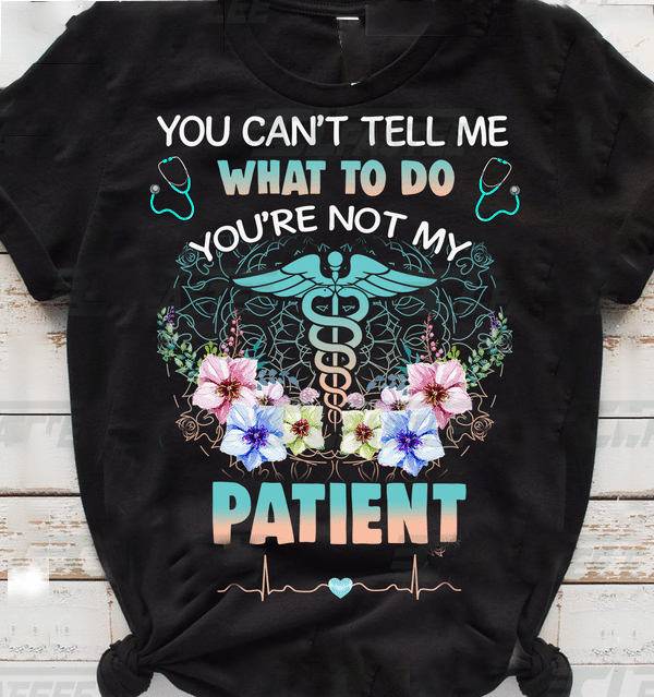 PresentsPrints, Nurse Flower you can't tell me what to do you're not my patient, Nurse T-Shirt