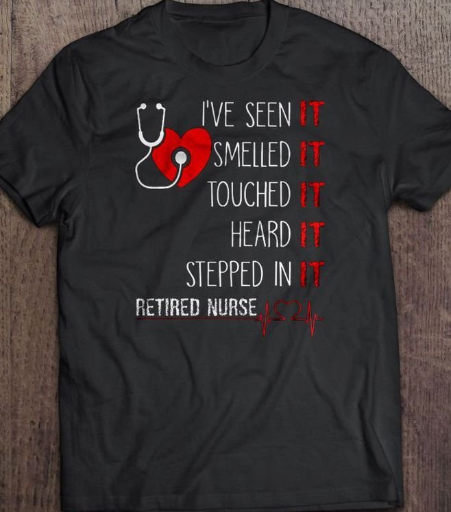 PresentsPrints, Retired Nurse i�ve seen it smelled it touched it heard it stepped in it, Nurse T-Shirt