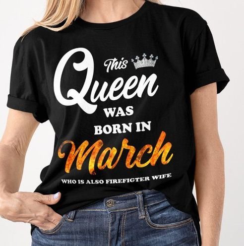 PresentsPrints, Firefighter wife this queen was born in march who is also firefighter wife Firefighter T-Shirt