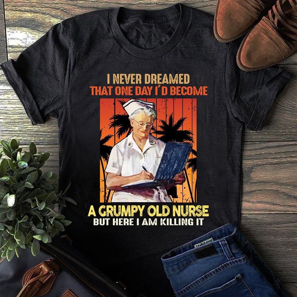 PresentsPrints, I never dreamed that one day i'd become a grumpy old nurse but here i an killing it , Nurse T-Shirt