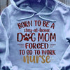 PresentsPrints, Nurse&#39;s day dog lovers gift born to be a stay home dog mom forced to go to work nurse, Nurse T-Shirt