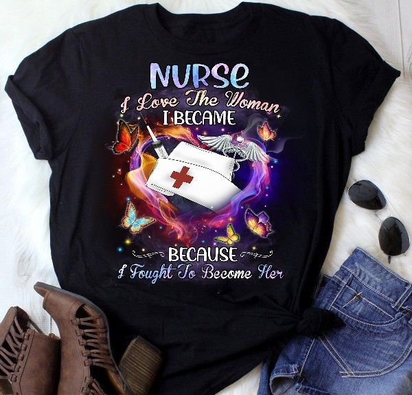 PresentsPrints, Nurse love the woman i became because i fought to become her heart, Nurse T-Shirt