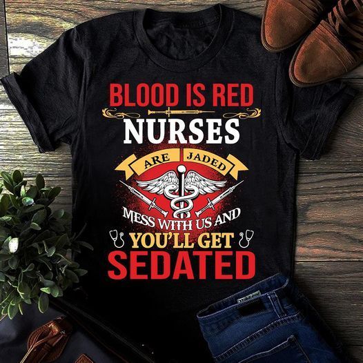 PresentsPrints, Blood is red nurses are jaded mess with us and you'll get sedated, Nurse T-Shirt