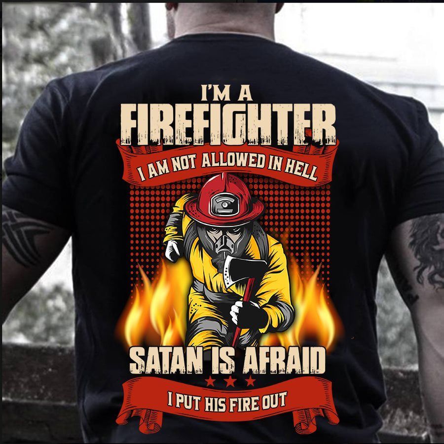 PresentsPrints, Firefighter i'm a firefighter i am not allowed in hell satan is afraid i put his fire out Firefighter T-Shirt