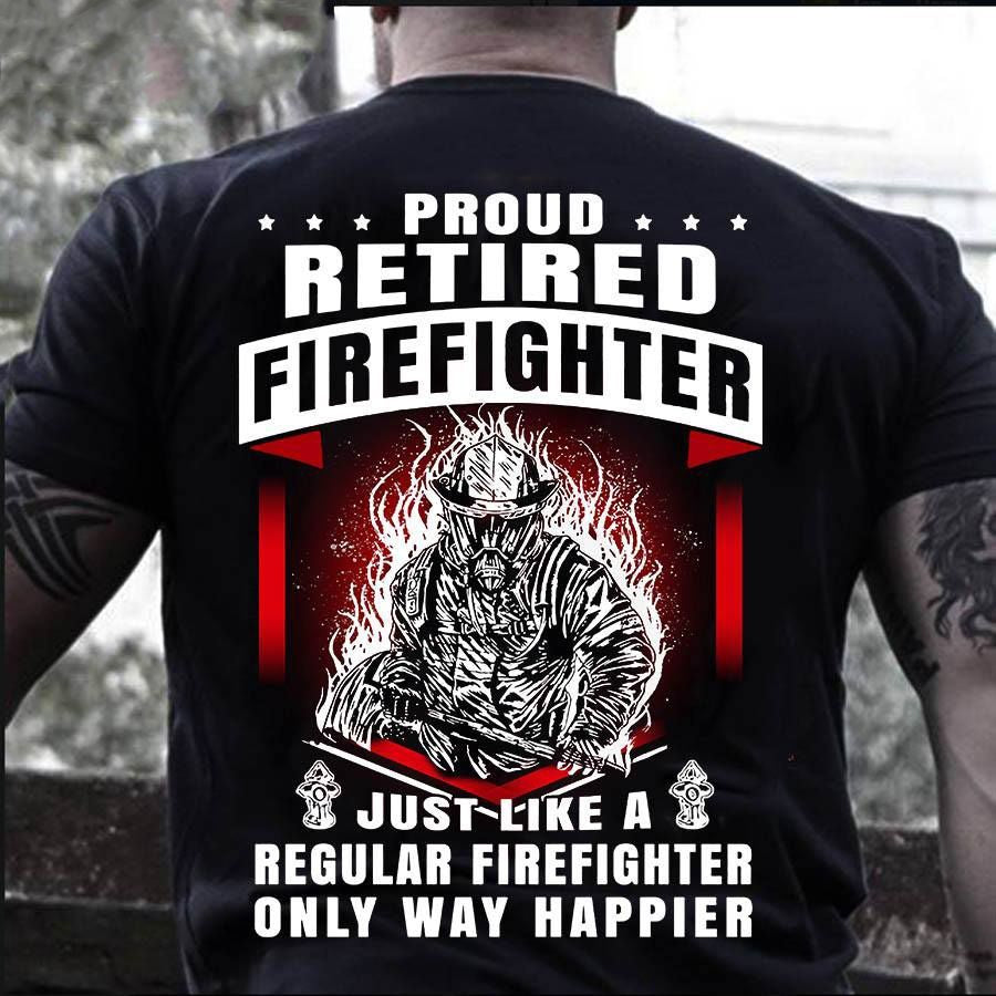 PresentsPrints, Proud retired firefighter just like a regular firefighter only way happier Firefighter T-Shirt