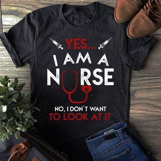 PresentsPrints, Yes i am a nurse no and i don't want to look at it, Nurse T-Shirt