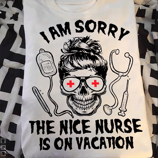 PresentsPrints, I am sorry the nice nurse is on vacation, Nurse T-Shirt