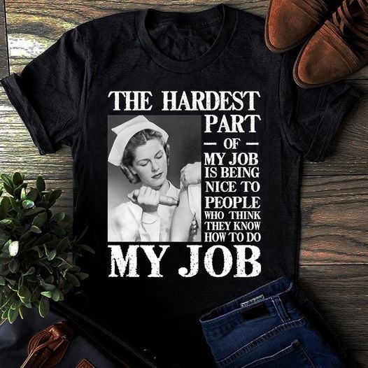 PresentsPrints, Nurse The hardest part of my job is being nice to people who think they know how to do my job, Nurse T-Shirt