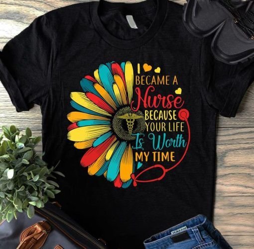 PresentsPrints, Sunflower I Became A Nurse Because Your Life Is Worth My Time, Nurse T-Shirt