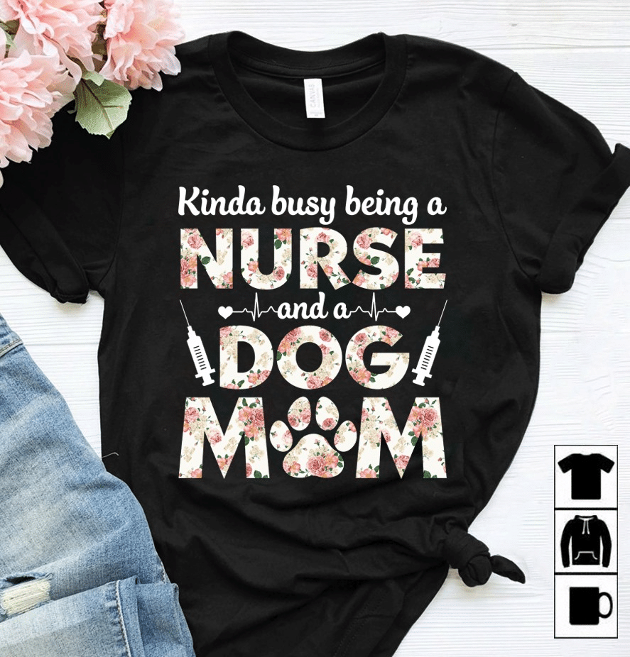 PresentsPrints, Dog lover kinda busy being a nurse and a dog mom, Nurse T-Shirt