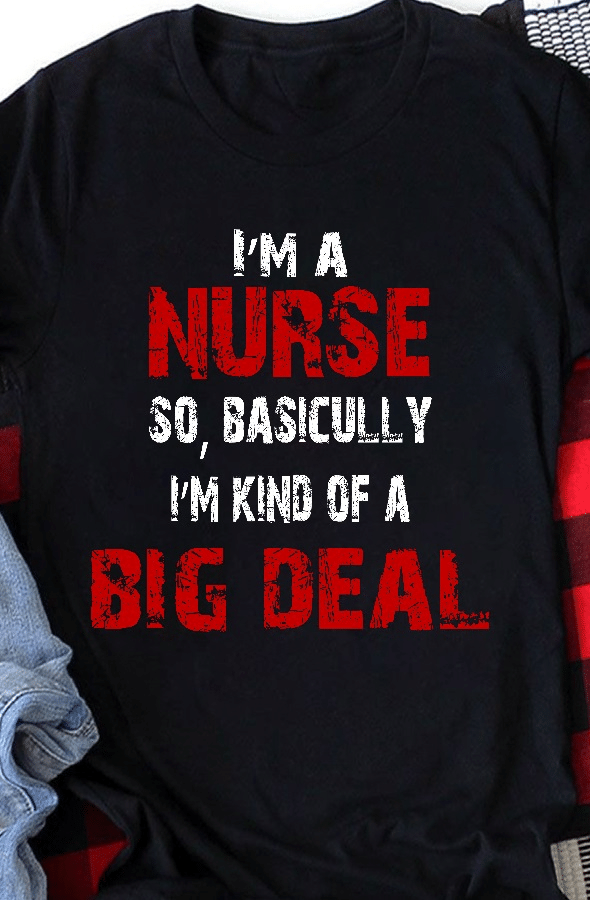PresentsPrints, I'm a nurse so and basically i'm kind of a big deal, Nurse T-Shirt