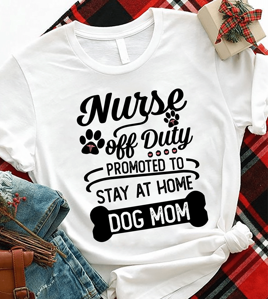 PresentsPrints, Nurse off duty promoted to stay at home dog mom, Nurse T-Shirt