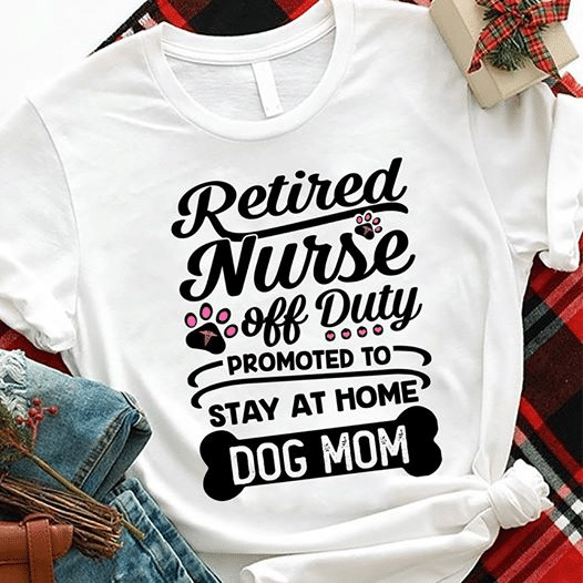 PresentsPrints, Retired nurse off duty promoted to stay at home dog mom, Nurse T-Shirt