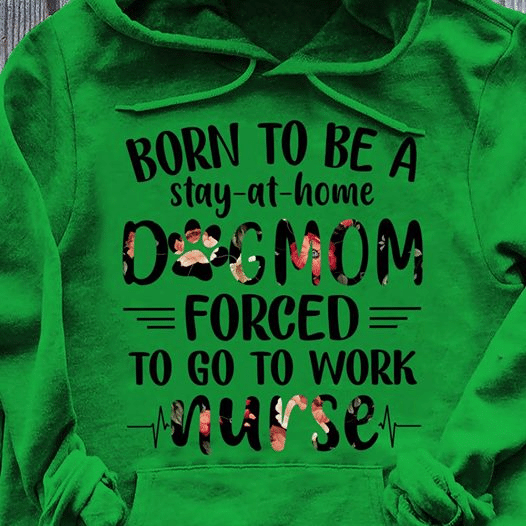 PresentsPrints, Nurse's day dog lover born to be a stay at home dog mom forced to go to work nurse, Nurse T-Shirt