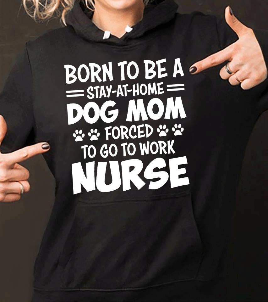 PresentsPrints, Nurse's day born to be stay at home dog mom forced to go to work nurse, Nurse T-Shirt