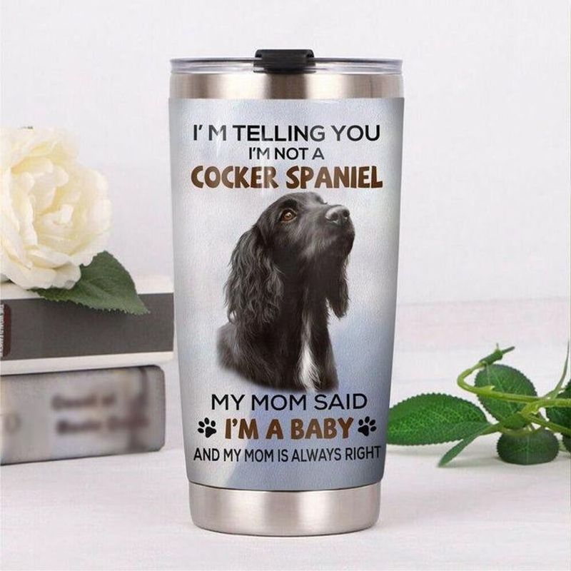PresentsPrints, Im telling you im not a Cocker Spaniel my mom said im a baby and my mom is always dog right tumbler all over print size 20oz-30oz