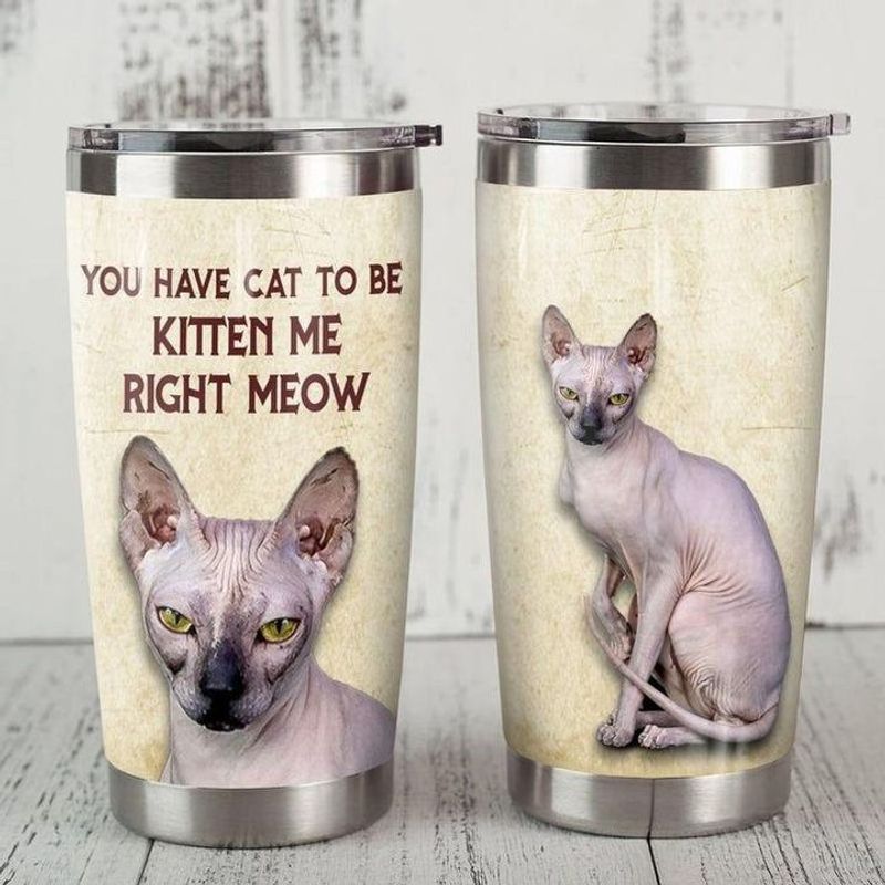 PresentsPrints, You have cat to be kitten me right meow sphynx tumbler all over print size 20oz-30oz
