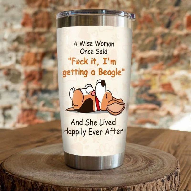 PresentsPrints, A wise woman once said fuck it im getting a beagle dog and she lived happily ever after tumbler all over print size 20oz-30oz