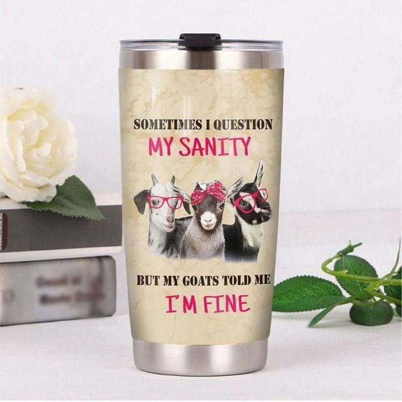 PresentsPrints, Something i question my sanity but my goats told me im fine tumbler all over print size 20oz-30oz