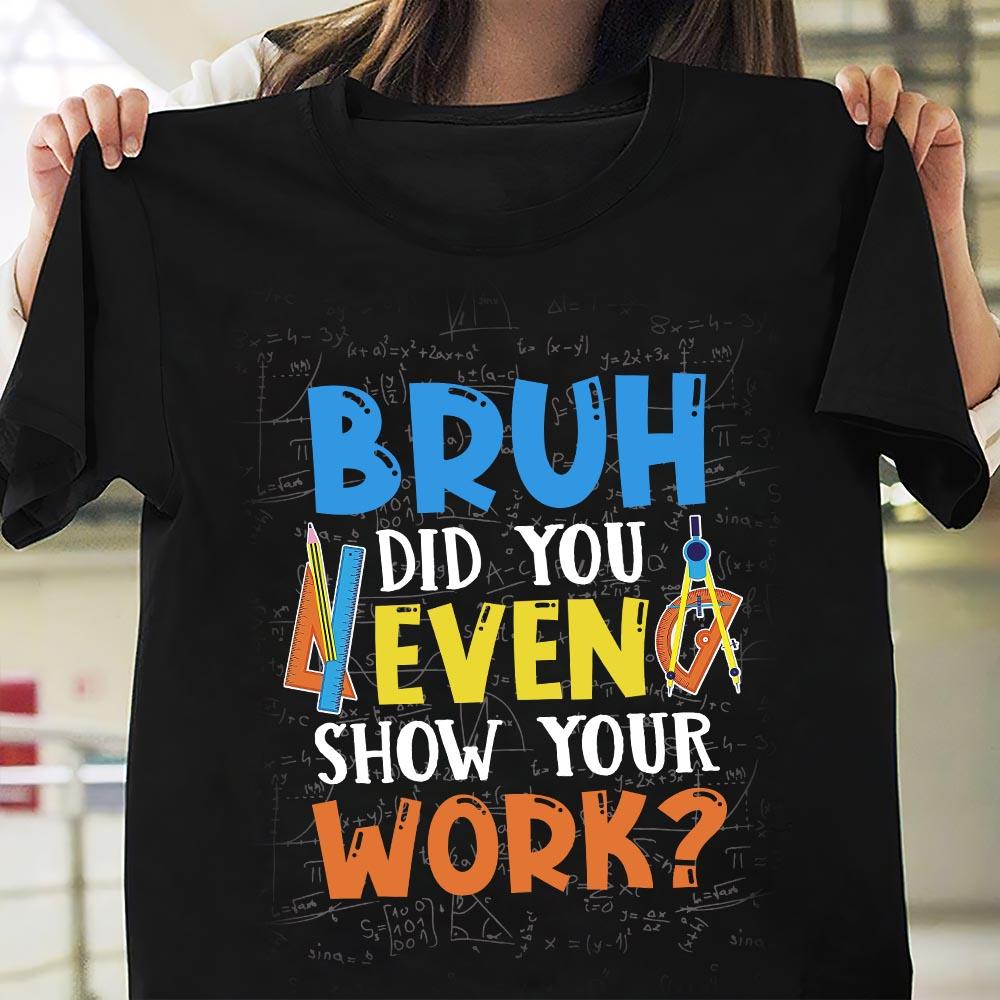 PresentsPrints, Bruh did you even Show Your Work Teacher T-Shirt