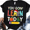 PresentsPrints, You Gon Learn today - Teacher Christmas T-Shirt