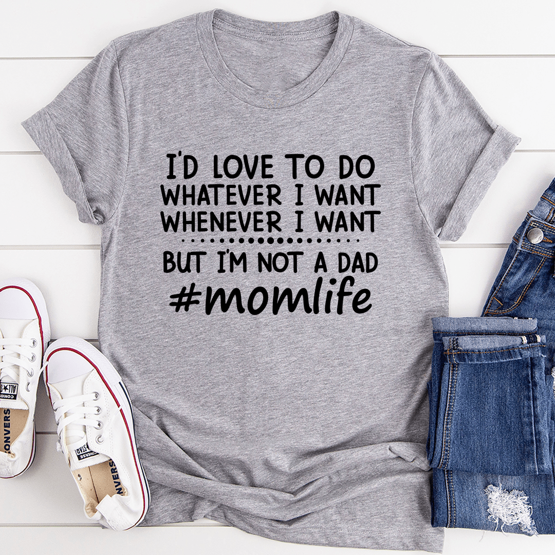 PresentsPrints, I'd Love To Do Whatever I Want But I Am Not A Dad Happy Mother's Day, Mom T-shirt